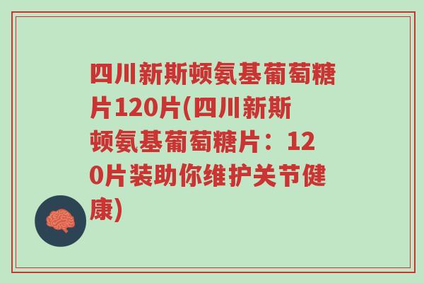 四川新斯顿氨基葡萄糖片120片(四川新斯顿氨基葡萄糖片:120片装助你维护关节健康)-第1张图片-超越 四川新斯顿氨基葡萄糖片120片(四川新斯顿氨基葡萄糖片:120片装助你维护关节健康)-第1张图片-超越