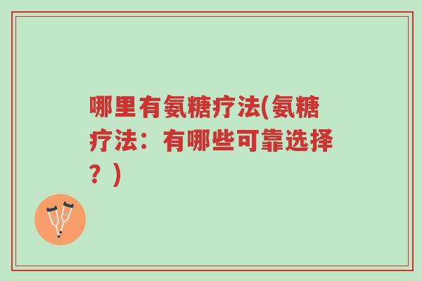 哪里有氨糖疗法(氨糖疗法:有哪些可靠选择?)-第1张图片-超越 哪里有氨糖疗法(氨糖疗法:有哪些可靠选择?)-第1张图片-超越