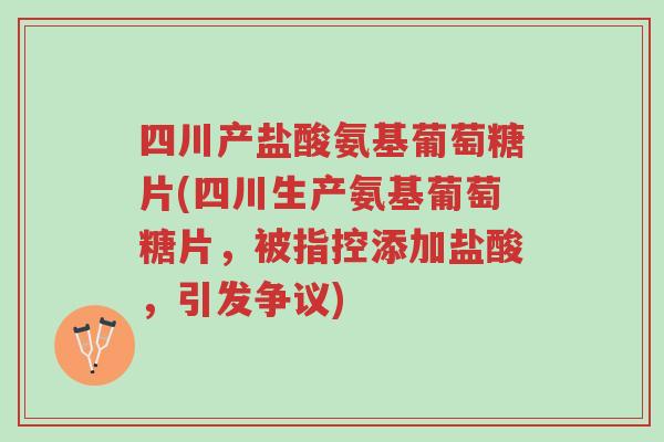 四川产盐酸氨基葡萄糖片(四川生产氨基葡萄糖片,被指控添加盐酸,引发争议)-第1张图片-超越 四川产盐酸氨基葡萄糖片(四川生产氨基葡萄糖片,被指控添加盐酸,引发争议)-第1张图片-超越