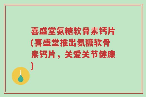 喜盛堂氨糖软骨素钙片(喜盛堂推出氨糖软骨素钙片，关爱关节健康)-第1张图片-超越