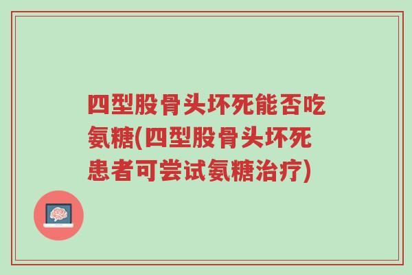四型股骨头坏死能否吃氨糖(四型股骨头坏死患者可尝试氨糖治疗)-第1张图片-超越 四型股骨头坏死能否吃氨糖(四型股骨头坏死患者可尝试氨糖治疗)-第1张图片-超越