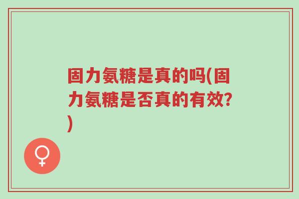 固力氨糖是真的吗(固力氨糖是否真的有效?)-第1张图片-超越 固力氨糖是真的吗(固力氨糖是否真的有效?)-第1张图片-超越