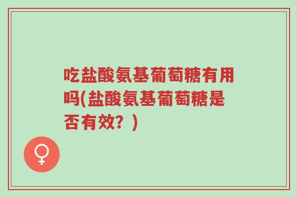 吃盐酸氨基葡萄糖有用吗(盐酸氨基葡萄糖是否有效?)-第1张图片-超越 吃盐酸氨基葡萄糖有用吗(盐酸氨基葡萄糖是否有效?)-第1张图片-超越