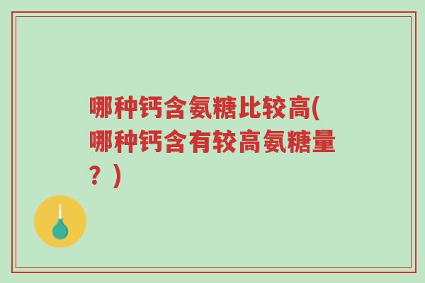 哪种钙含氨糖比较高(哪种钙含有较高氨糖量?)-第1张图片-超越 哪种钙含氨糖比较高(哪种钙含有较高氨糖量?)-第1张图片-超越
