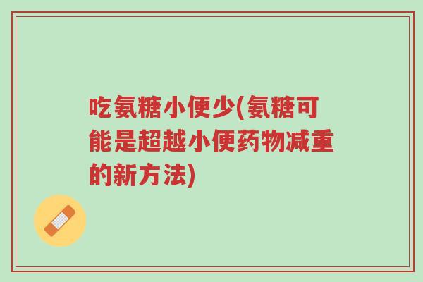吃氨糖小便少(氨糖可能是超越小便药物减重的新方法)-第1张图片-超越