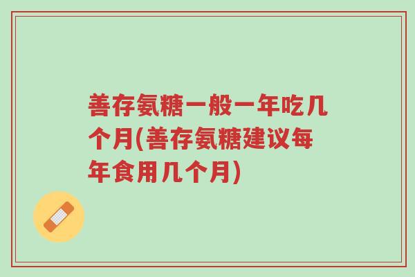 善存氨糖一般一年吃几个月(善存氨糖建议每年食用几个月)-第1张图片-超越 善存氨糖一般一年吃几个月(善存氨糖建议每年食用几个月)-第1张图片-超越