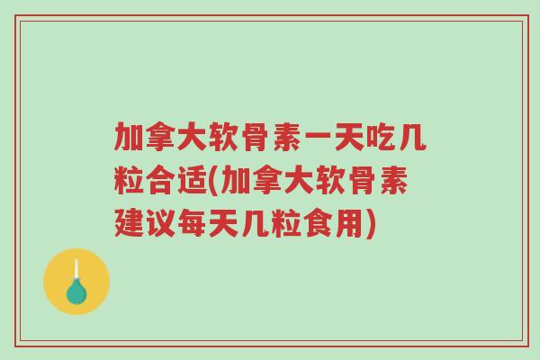 加拿大软骨素一天吃几粒合适(加拿大软骨素建议每天几粒食用)-第1张图片-超越 加拿大软骨素一天吃几粒合适(加拿大软骨素建议每天几粒食用)-第1张图片-超越
