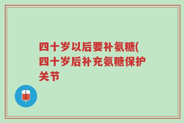 四十岁以后要补氨糖(四十岁后补充氨糖保护关节-第1张图片-超越 四十岁以后要补氨糖(四十岁后补充氨糖保护关节-第1张图片-超越