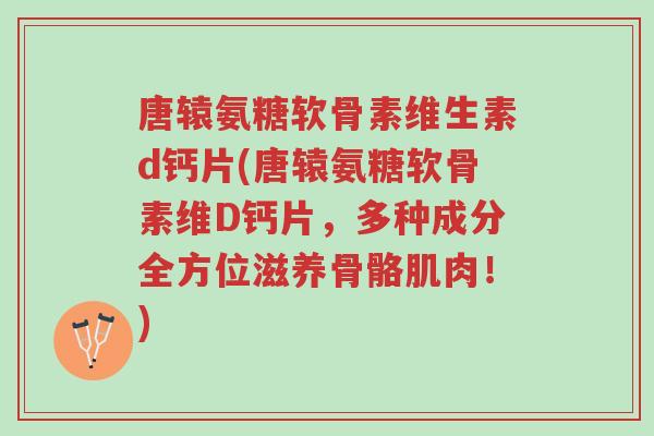 唐辕氨糖软骨素维生素d钙片(唐辕氨糖软骨素维D钙片,多种成分全方位滋养骨骼肌肉!)-第1张图片-超越 唐辕氨糖软骨素维生素d钙片(唐辕氨糖软骨素维D钙片,多种成分全方位滋养骨骼肌肉!)-第1张图片-超越