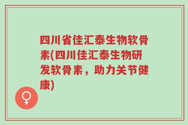 四川省佳汇泰生物软骨素(四川佳汇泰生物研发软骨素,助力关节健康)-第1张图片-超越 四川省佳汇泰生物软骨素(四川佳汇泰生物研发软骨素,助力关节健康)-第1张图片-超越