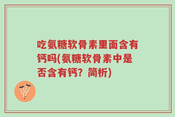 吃氨糖软骨素里面含有钙吗(氨糖软骨素中是否含有钙?简析)-第1张图片-超越 吃氨糖软骨素里面含有钙吗(氨糖软骨素中是否含有钙?简析)-第1张图片-超越
