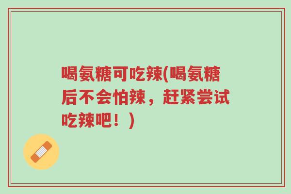 喝氨糖可吃辣(喝氨糖后不会怕辣,赶紧尝试吃辣吧!)-第1张图片-超越 喝氨糖可吃辣(喝氨糖后不会怕辣,赶紧尝试吃辣吧!)-第1张图片-超越