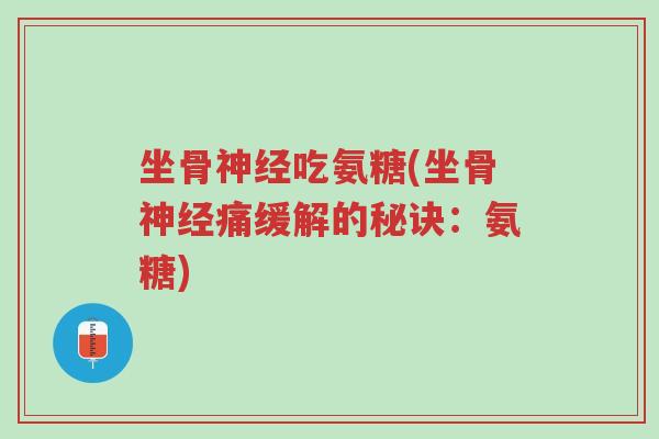 坐骨神经吃氨糖(坐骨神经痛缓解的秘诀:氨糖)-第1张图片-超越 坐骨神经吃氨糖(坐骨神经痛缓解的秘诀:氨糖)-第1张图片-超越