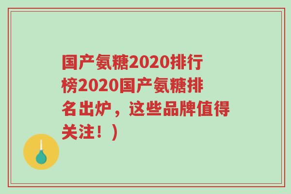 国产氨糖2020排行榜2020国产氨糖排名出炉,这些品牌值得关注!)-第1张图片-超越 国产氨糖2020排行榜2020国产氨糖排名出炉,这些品牌值得关注!)-第1张图片-超越