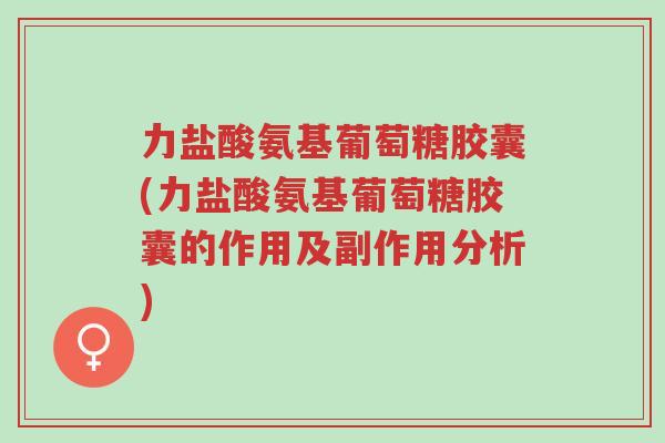 力盐酸氨基葡萄糖胶囊(力盐酸氨基葡萄糖胶囊的作用及副作用分析)-第1张图片-超越 力盐酸氨基葡萄糖胶囊(力盐酸氨基葡萄糖胶囊的作用及副作用分析)-第1张图片-超越
