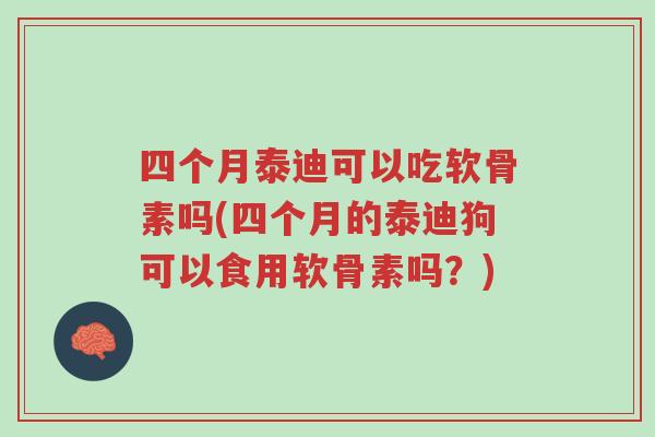 四个月泰迪可以吃软骨素吗(四个月的泰迪狗可以食用软骨素吗?)-第1张图片-超越 四个月泰迪可以吃软骨素吗(四个月的泰迪狗可以食用软骨素吗?)-第1张图片-超越