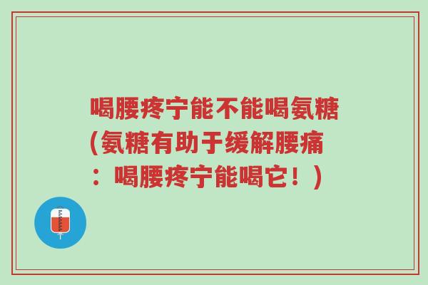 喝腰疼宁能不能喝氨糖(氨糖有助于缓解腰痛:喝腰疼宁能喝它!)-第1张图片-超越 喝腰疼宁能不能喝氨糖(氨糖有助于缓解腰痛:喝腰疼宁能喝它!)-第1张图片-超越