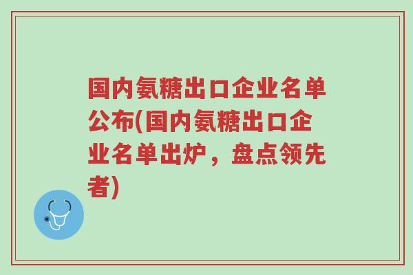 国内氨糖出口企业名单公布(国内氨糖出口企业名单出炉,盘点领先者)-第1张图片-超越 国内氨糖出口企业名单公布(国内氨糖出口企业名单出炉,盘点领先者)-第1张图片-超越