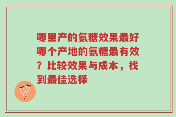 哪里产的氨糖效果最好哪个产地的氨糖最有效?比较效果与成本,找到最佳选择-第1张图片-超越 哪里产的氨糖效果最好哪个产地的氨糖最有效?比较效果与成本,找到最佳选择-第1张图片-超越