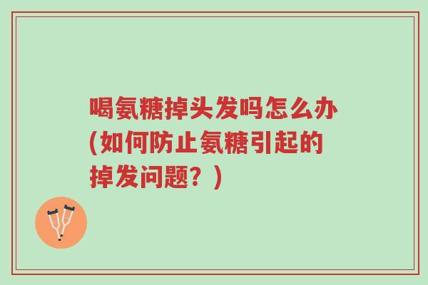 喝氨糖掉头发吗怎么办(如何防止氨糖引起的掉发问题?)-第1张图片-超越 喝氨糖掉头发吗怎么办(如何防止氨糖引起的掉发问题?)-第1张图片-超越