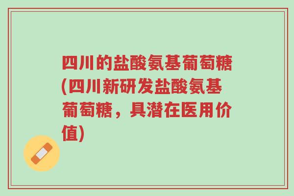 四川的盐酸氨基葡萄糖(四川新研发盐酸氨基葡萄糖,具潜在医用价值)-第1张图片-超越 四川的盐酸氨基葡萄糖(四川新研发盐酸氨基葡萄糖,具潜在医用价值)-第1张图片-超越