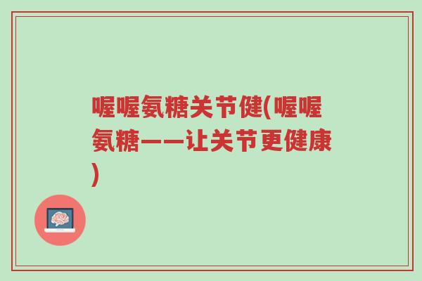 喔喔氨糖关节健(喔喔氨糖——让关节更健康)-第1张图片-超越 喔喔氨糖关节健(喔喔氨糖——让关节更健康)-第1张图片-超越