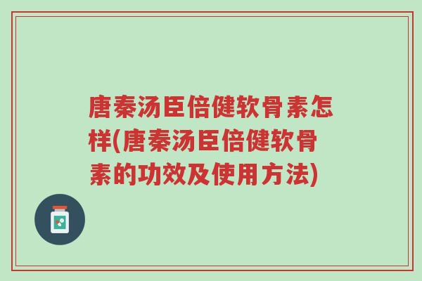 唐秦汤臣倍健软骨素怎样(唐秦汤臣倍健软骨素的功效及使用方法)-第1张图片-超越 唐秦汤臣倍健软骨素怎样(唐秦汤臣倍健软骨素的功效及使用方法)-第1张图片-超越