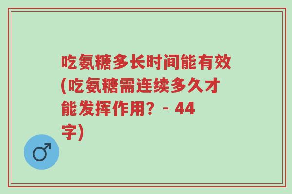 吃氨糖多长时间能有效(吃氨糖需连续多久才能发挥作用？- 44字)-第1张图片-超越