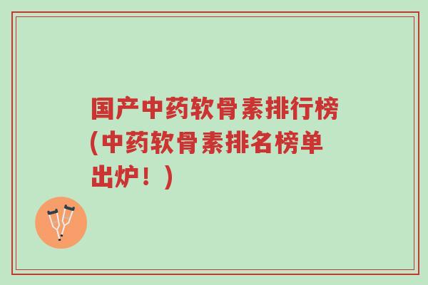 国产中药软骨素排行榜(中药软骨素排名榜单出炉!)-第1张图片-超越 国产中药软骨素排行榜(中药软骨素排名榜单出炉!)-第1张图片-超越
