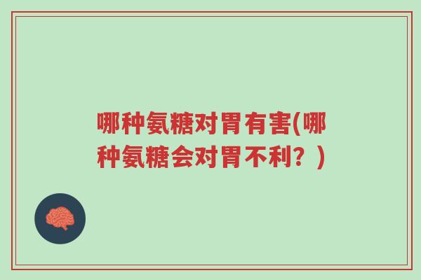 哪种氨糖对胃有害(哪种氨糖会对胃不利?)-第1张图片-超越 哪种氨糖对胃有害(哪种氨糖会对胃不利?)-第1张图片-超越