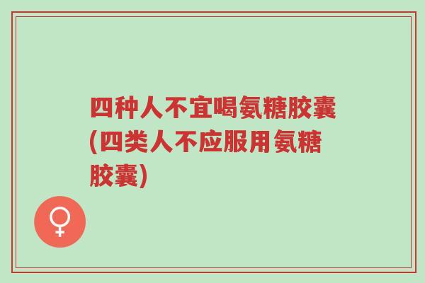 四种人不宜喝氨糖胶囊(四类人不应服用氨糖胶囊)-第1张图片-超越 四种人不宜喝氨糖胶囊(四类人不应服用氨糖胶囊)-第1张图片-超越