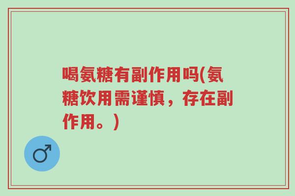 喝氨糖有副作用吗(氨糖饮用需谨慎,存在副作用。)-第1张图片-超越 喝氨糖有副作用吗(氨糖饮用需谨慎,存在副作用。)-第1张图片-超越