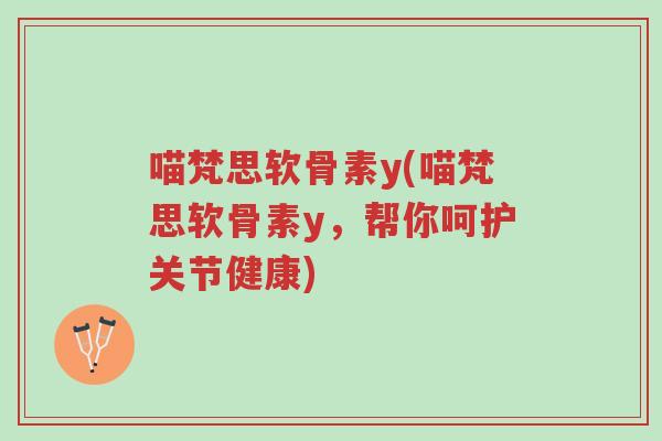 喵梵思软骨素y(喵梵思软骨素y，帮你呵护关节健康)-第1张图片-超越