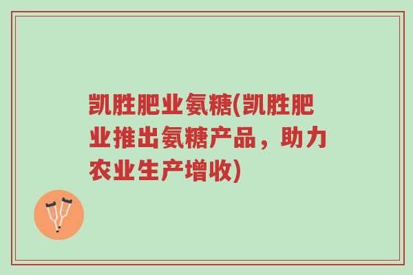 凯胜肥业氨糖(凯胜肥业推出氨糖产品,助力农业生产增收)-第1张图片-超越 凯胜肥业氨糖(凯胜肥业推出氨糖产品,助力农业生产增收)-第1张图片-超越