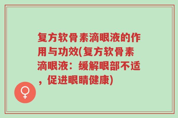 复方软骨素滴眼液的作用与功效(复方软骨素滴眼液:缓解眼部不适,促进眼睛健康)-第1张图片-超越 复方软骨素滴眼液的作用与功效(复方软骨素滴眼液:缓解眼部不适,促进眼睛健康)-第1张图片-超越