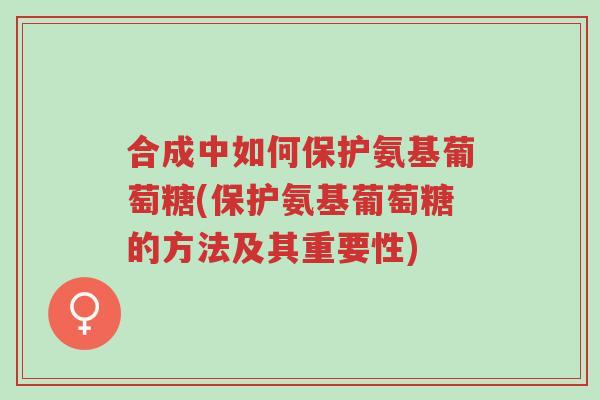 合成中如何保护氨基葡萄糖(保护氨基葡萄糖的方法及其重要性)-第1张图片-超越 合成中如何保护氨基葡萄糖(保护氨基葡萄糖的方法及其重要性)-第1张图片-超越