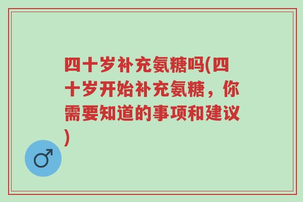 四十岁补充氨糖吗(四十岁开始补充氨糖,你需要知道的事项和建议)-第1张图片-超越 四十岁补充氨糖吗(四十岁开始补充氨糖,你需要知道的事项和建议)-第1张图片-超越