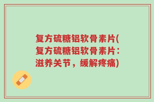 复方硫糖铝软骨素片(复方硫糖铝软骨素片:滋养关节,缓解疼痛)-第1张图片-超越 复方硫糖铝软骨素片(复方硫糖铝软骨素片:滋养关节,缓解疼痛)-第1张图片-超越