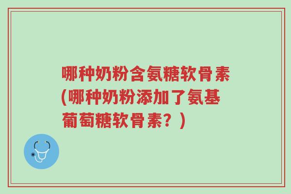 哪种奶粉含氨糖软骨素(哪种奶粉添加了氨基葡萄糖软骨素?)-第1张图片-超越 哪种奶粉含氨糖软骨素(哪种奶粉添加了氨基葡萄糖软骨素?)-第1张图片-超越
