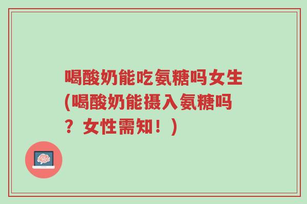 喝酸奶能吃氨糖吗女生(喝酸奶能摄入氨糖吗?女性需知!)-第1张图片-超越 喝酸奶能吃氨糖吗女生(喝酸奶能摄入氨糖吗?女性需知!)-第1张图片-超越