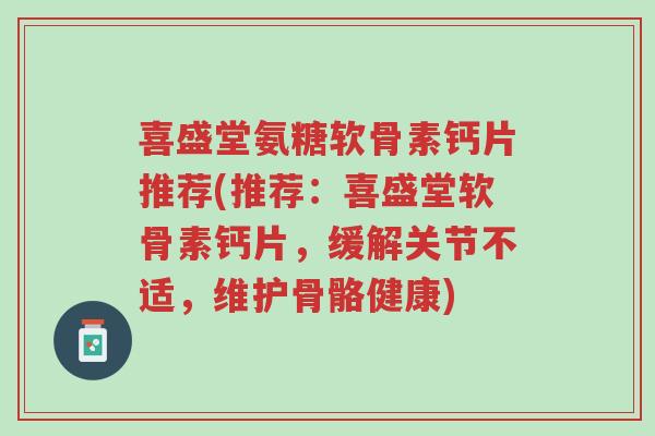 喜盛堂氨糖软骨素钙片推荐(推荐:喜盛堂软骨素钙片,缓解关节不适,维护骨骼健康)-第1张图片-超越 喜盛堂氨糖软骨素钙片推荐(推荐:喜盛堂软骨素钙片,缓解关节不适,维护骨骼健康)-第1张图片-超越