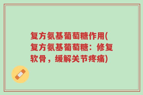 复方氨基葡萄糖作用(复方氨基葡萄糖:修复软骨,缓解关节疼痛)-第1张图片-超越 复方氨基葡萄糖作用(复方氨基葡萄糖:修复软骨,缓解关节疼痛)-第1张图片-超越