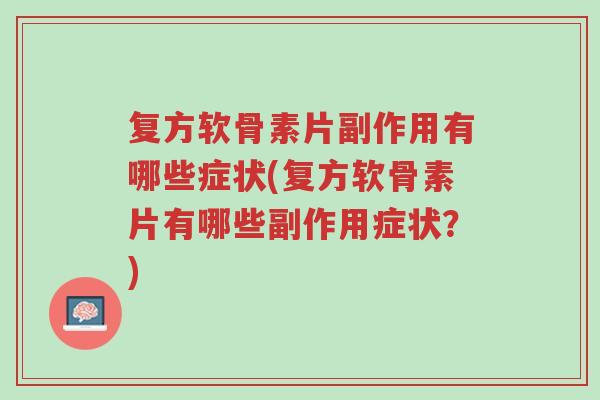 复方软骨素片副作用有哪些症状(复方软骨素片有哪些副作用症状?)-第1张图片-超越 复方软骨素片副作用有哪些症状(复方软骨素片有哪些副作用症状?)-第1张图片-超越