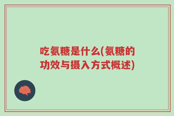 吃氨糖是什么(氨糖的功效与摄入方式概述)-第1张图片-超越