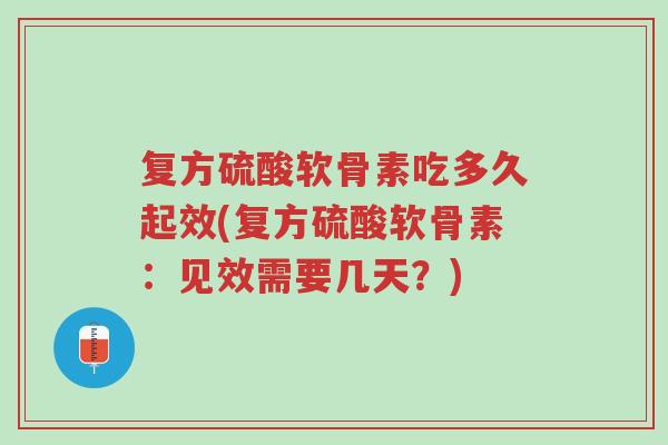 复方硫酸软骨素吃多久起效(复方硫酸软骨素:见效需要几天?)-第1张图片-超越 复方硫酸软骨素吃多久起效(复方硫酸软骨素:见效需要几天?)-第1张图片-超越