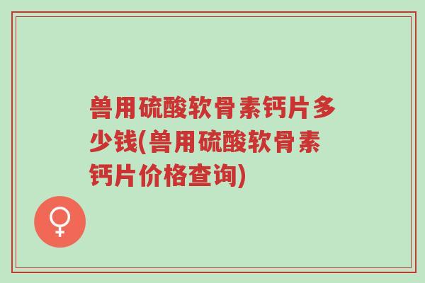 兽用硫酸软骨素钙片多少钱(兽用硫酸软骨素钙片价格查询)-第1张图片-超越 兽用硫酸软骨素钙片多少钱(兽用硫酸软骨素钙片价格查询)-第1张图片-超越