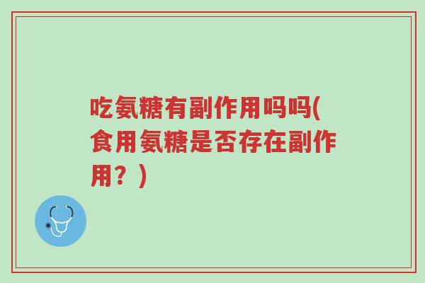 吃氨糖有副作用吗吗(食用氨糖是否存在副作用?)-第1张图片-超越 吃氨糖有副作用吗吗(食用氨糖是否存在副作用?)-第1张图片-超越