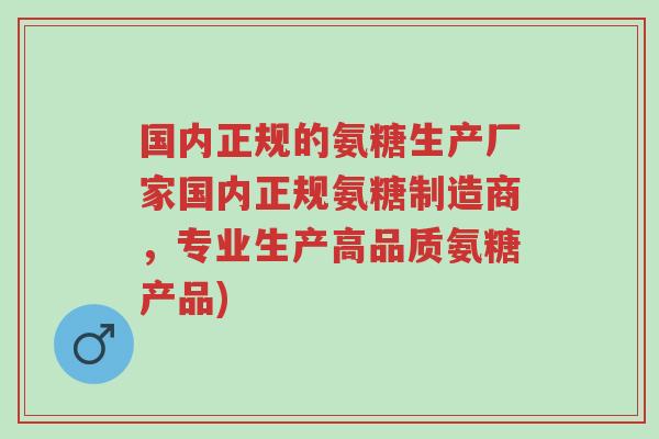 国内正规的氨糖生产厂家国内正规氨糖制造商,专业生产高品质氨糖产品)-第1张图片-超越 国内正规的氨糖生产厂家国内正规氨糖制造商,专业生产高品质氨糖产品)-第1张图片-超越