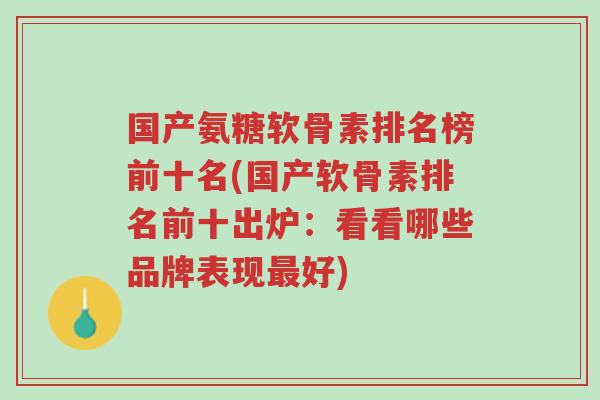 国产氨糖软骨素排名榜前十名(国产软骨素排名前十出炉:看看哪些品牌表现最好)-第1张图片-超越 国产氨糖软骨素排名榜前十名(国产软骨素排名前十出炉:看看哪些品牌表现最好)-第1张图片-超越