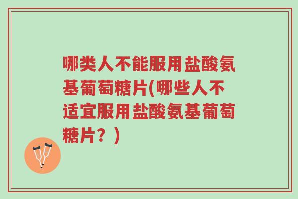 哪类人不能服用盐酸氨基葡萄糖片(哪些人不适宜服用盐酸氨基葡萄糖片?)-第1张图片-超越 哪类人不能服用盐酸氨基葡萄糖片(哪些人不适宜服用盐酸氨基葡萄糖片?)-第1张图片-超越